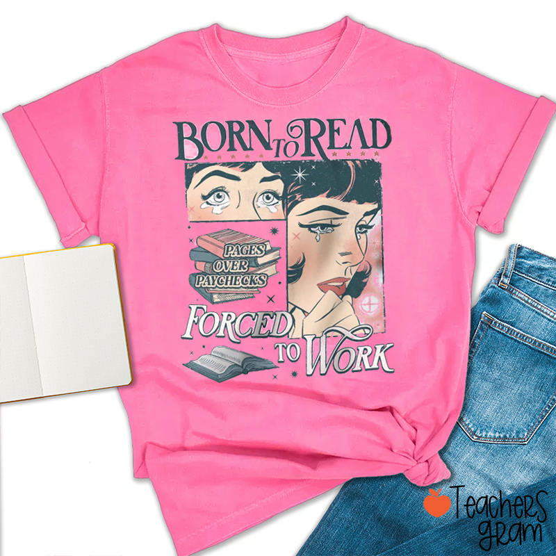 Born To Read Pages Over Paychecks Forced To Work Teacher T-Shirt