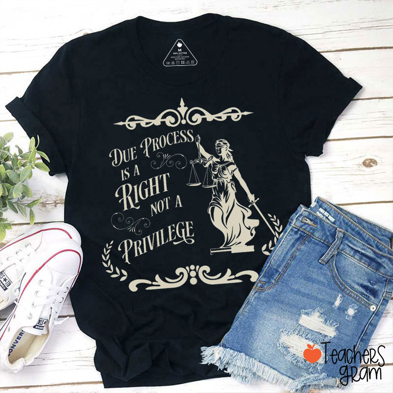 Due Process Is A Right Not A Privilege Teacher T-Shirt