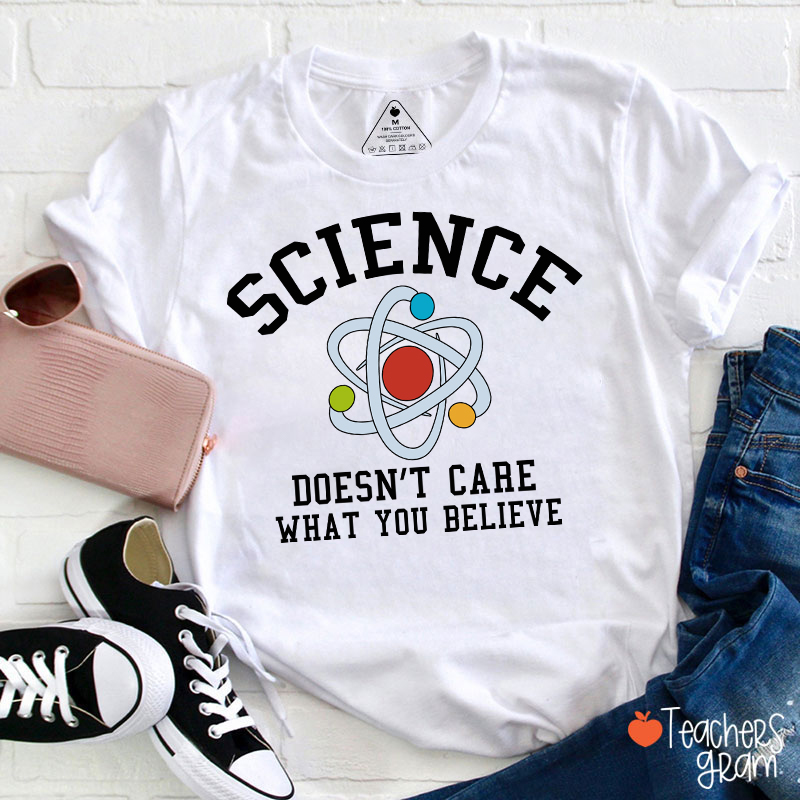 Science Doesn't Care What You Believe Teacher T-Shirt