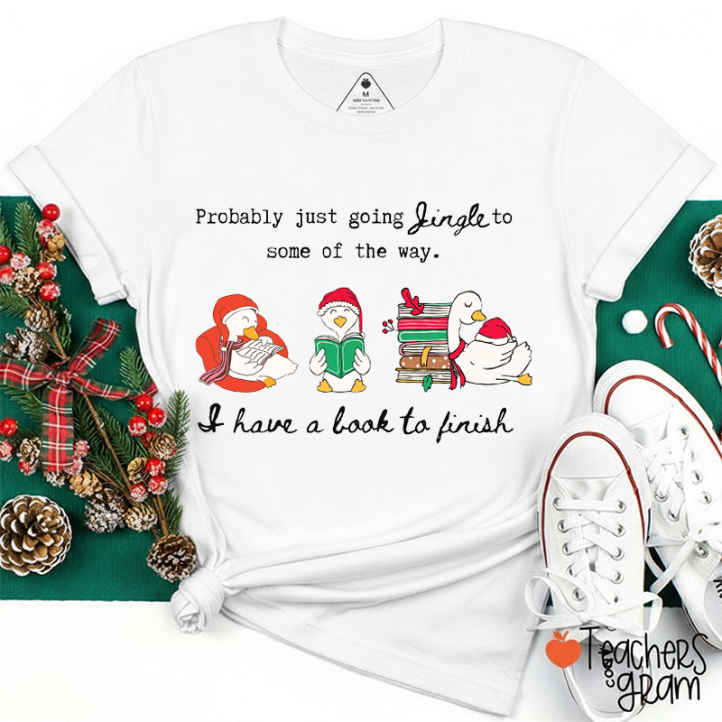 Probably Just Going Jingle I Have A Book To Finish Teacher T-Shirt