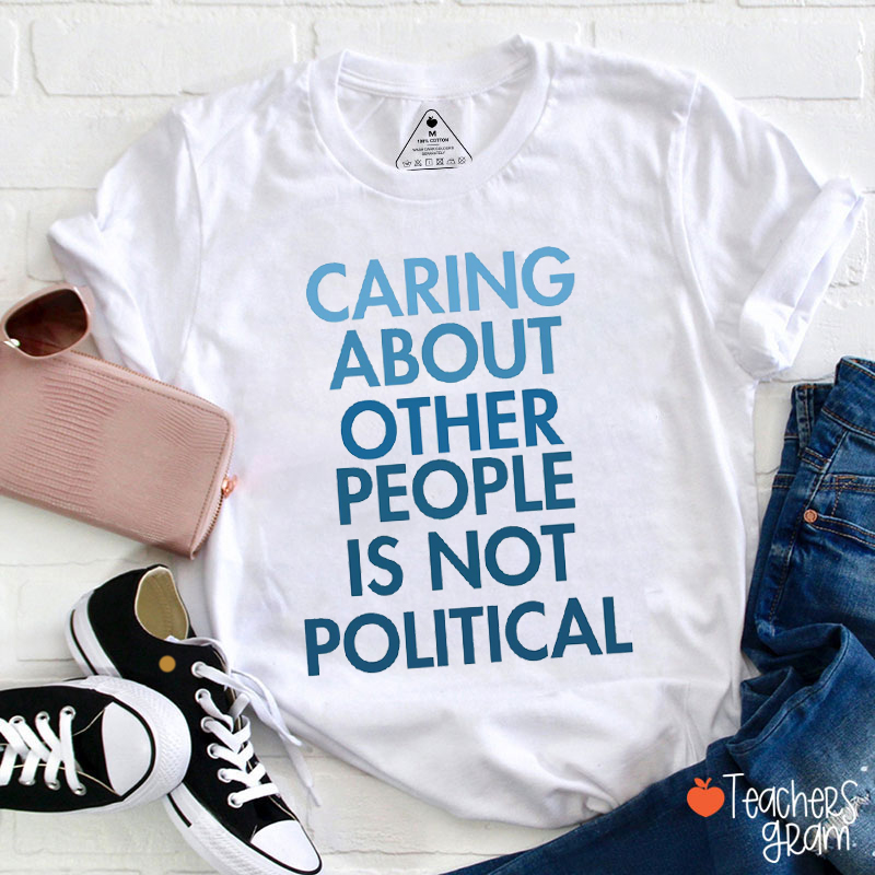 Caring About Other People Is Not Political Teacher T-Shirt