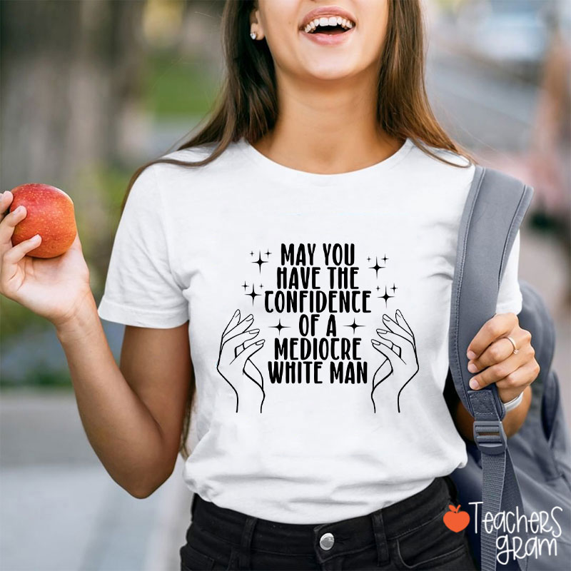 May You Have The Confidence Of A Mediocre White Man Teacher T-Shirt