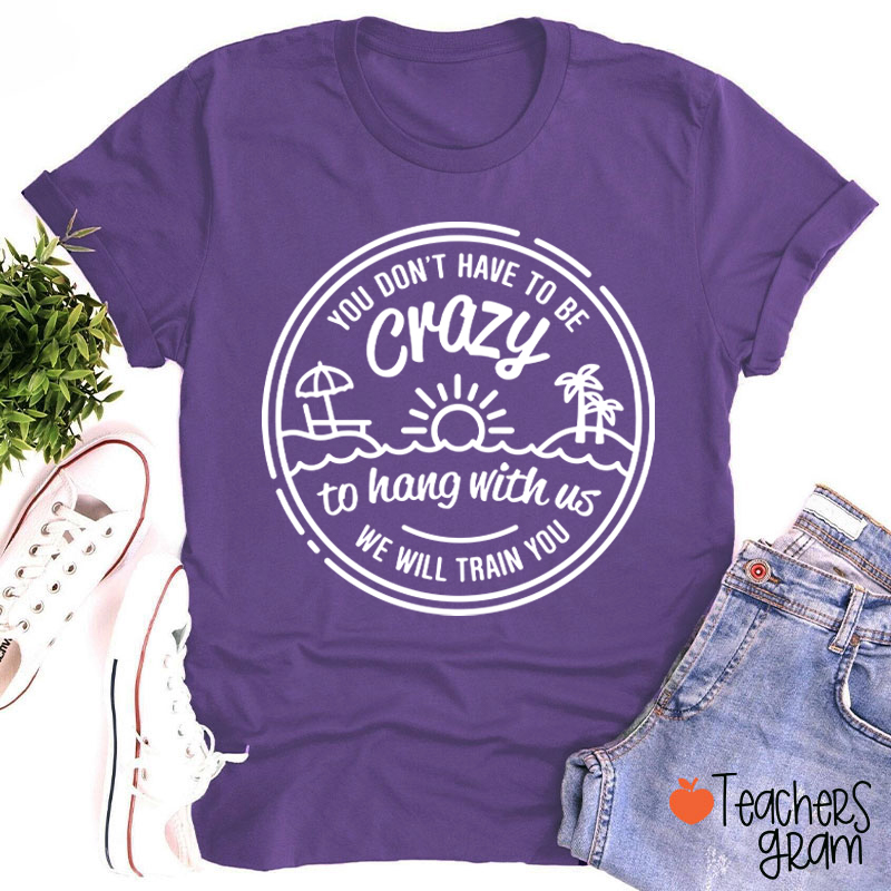 You Don't Have To Be Crazy Teacher T-Shirt