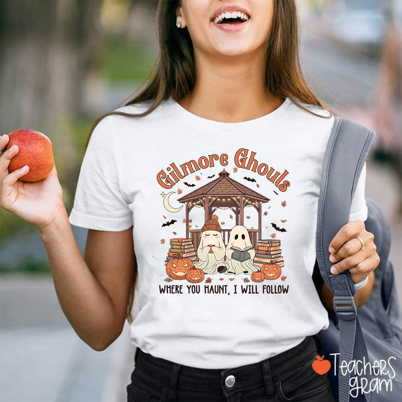Gilmore Ghouls Where You Haunt I Will Follow Teacher T-Shirt