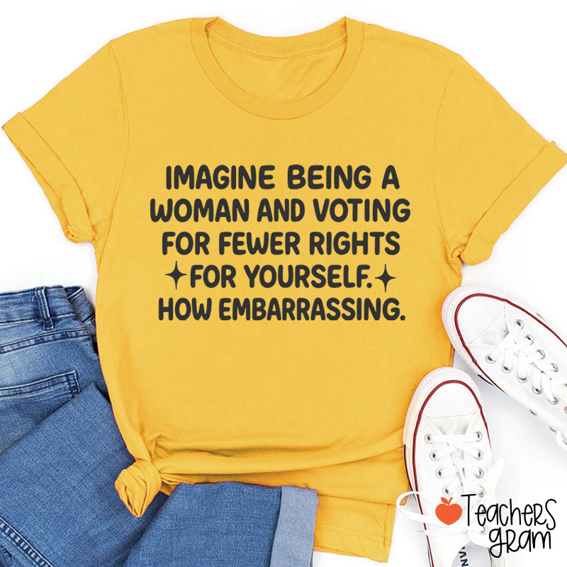 Imagine Being A Woman Teacher T-Shirt
