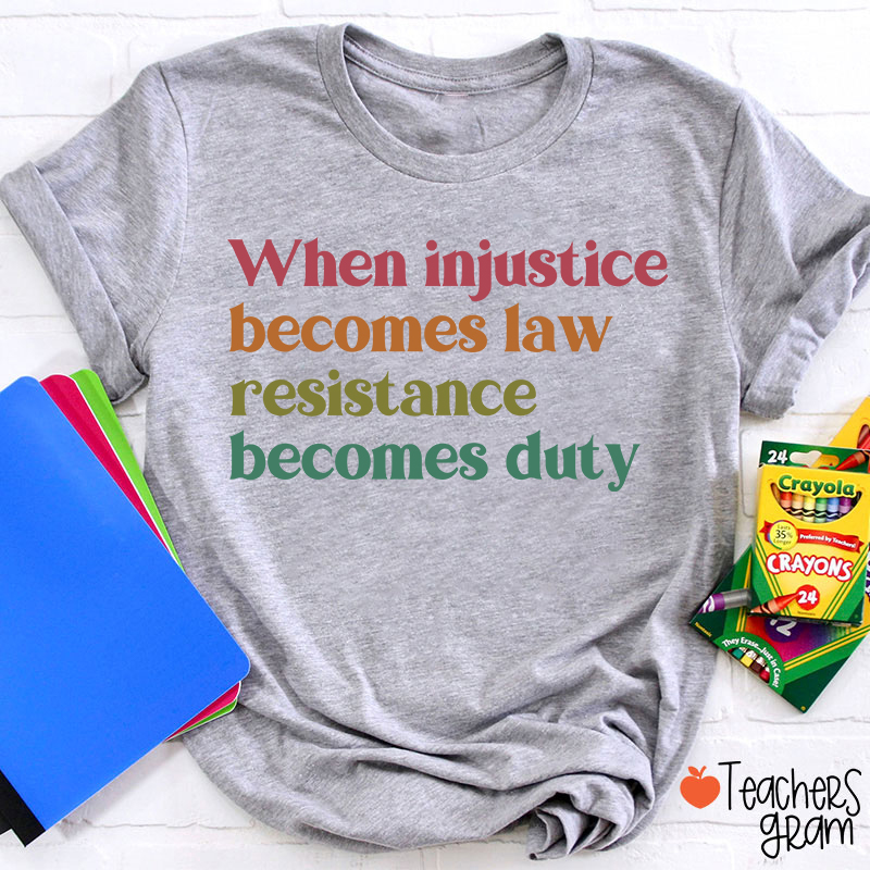When Injustice Becomes Law Resistance Becomes Duty Teacher T-Shirt