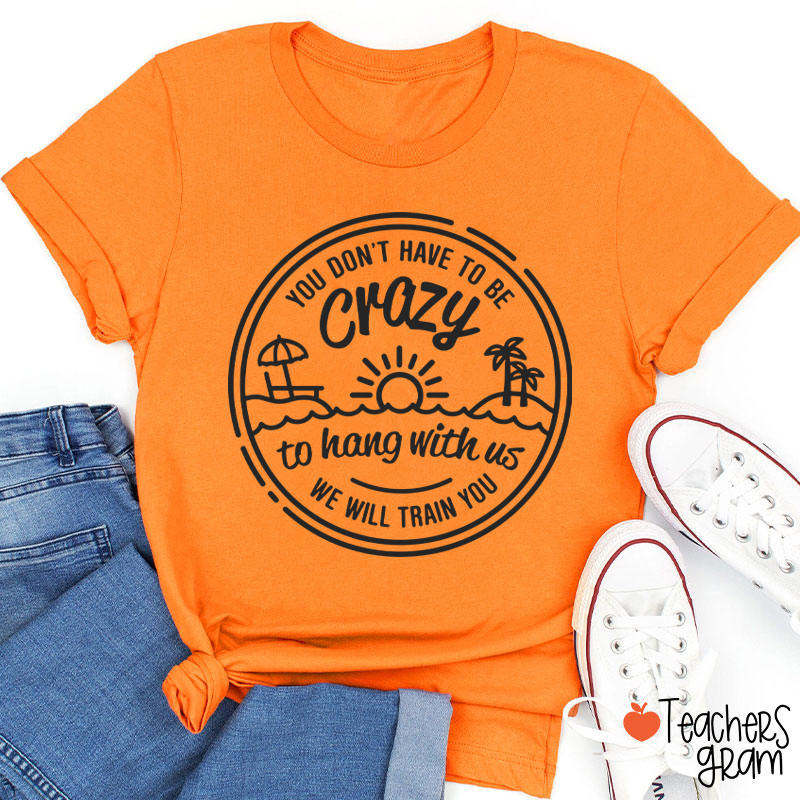 You Don't Have To Be Crazy Teacher T-Shirt