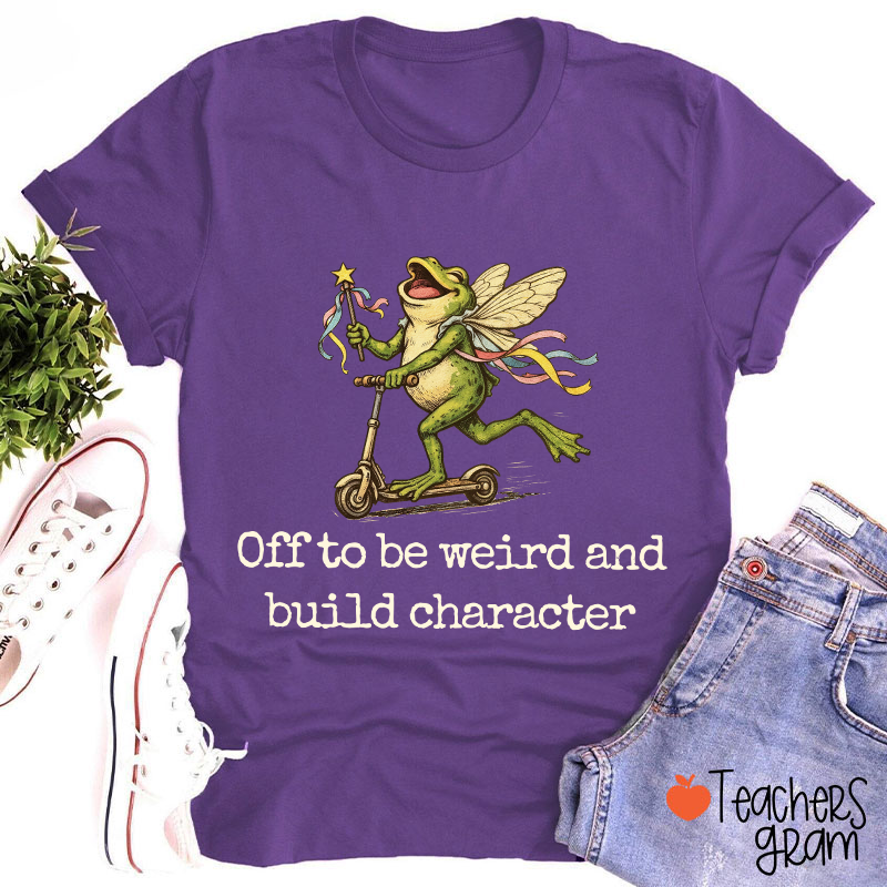 Off To Be Weird And Build Character Teacher T-Shirt