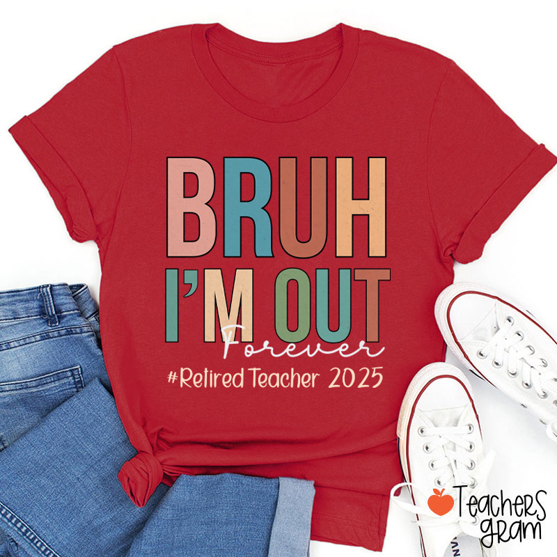 Personalized Bruh I'm Out Forever Retiredteacher Teacher T-Shirt