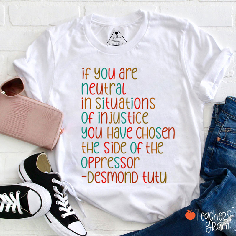 If You Are Neutral In Situations Of Injustice Human Rights Teacher T-Shirt