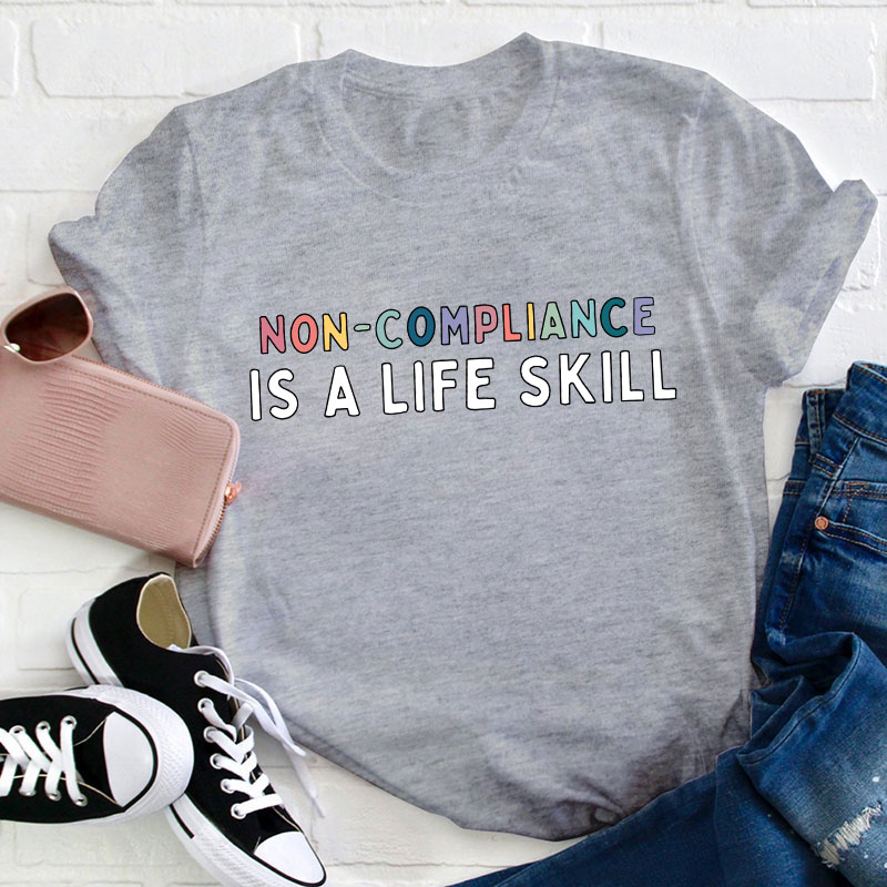 Non Compliance Is A Life Skill Teacher T-Shirt