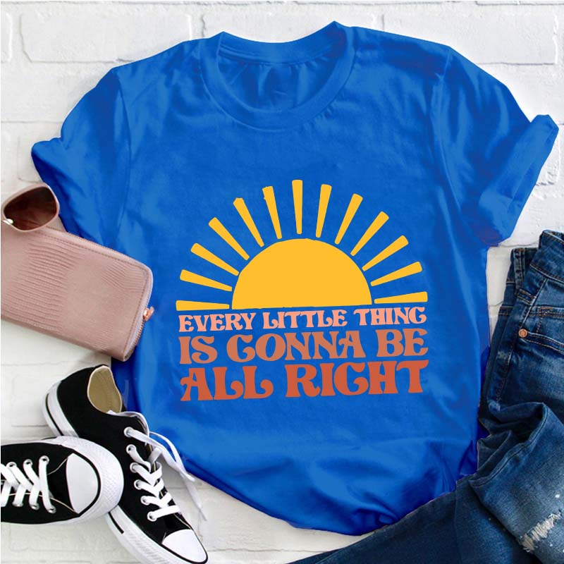 Every Little Thing Is Gonna Be All Right Teacher T-Shirt