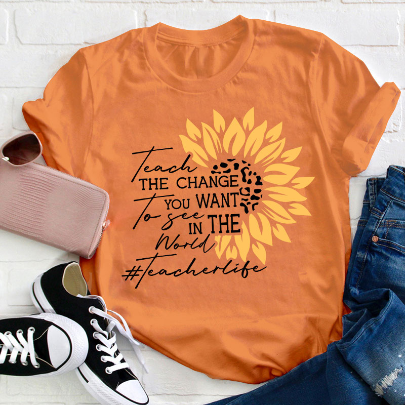 Teach The Change You Want To See In The World Teacher T-Shirt