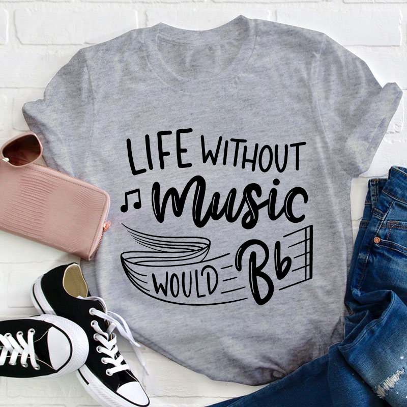 Life Without Music Would Be Flat Teacher T-Shirt
