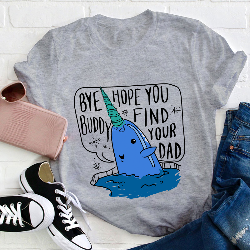 Bye Hope You Buddy Find Your Dad Teacher T-Shirt