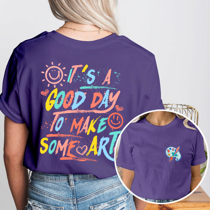 It's A Good Day To Make Some Art Teacher Two Sided T-Shirt