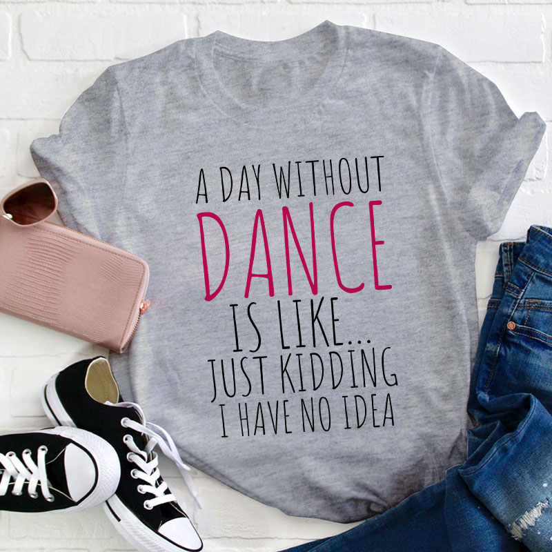 A Day Without Dance Is Like Teacher T-Shirt