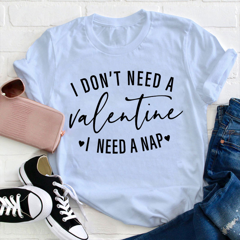 I Don't Need A Valentine I Need A Nap Teacher T-Shirt