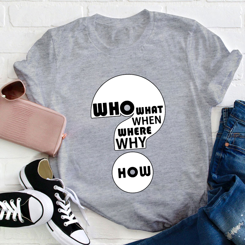 Who What When Where Why How Teacher T-Shirt