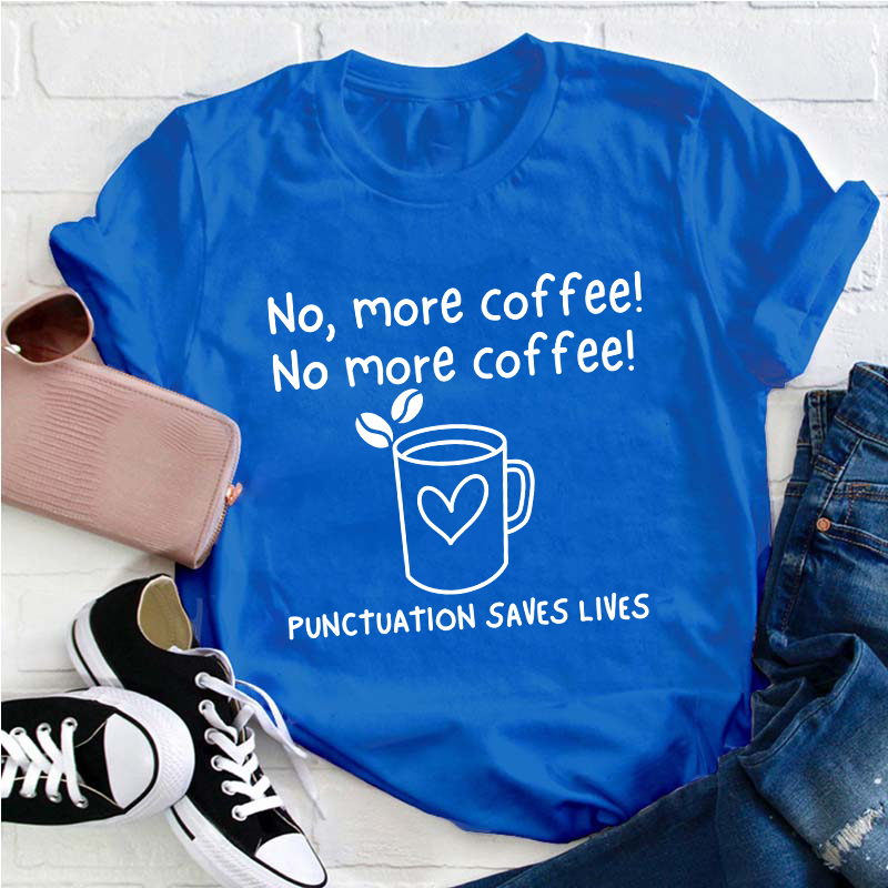 No More Coffee Punctuation Saves Lives Teacher T-Shirt