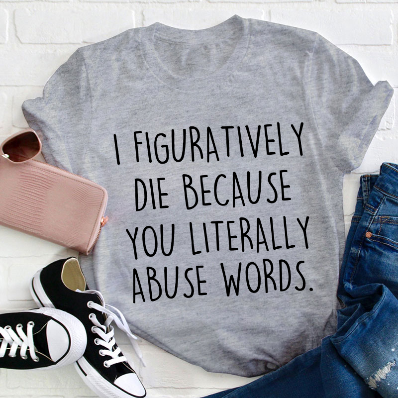 I Figuratively Die Because Teacher T-Shirt