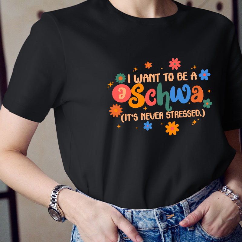 I Want To Be A Schwa It's Never Stressed Teacher T-Shirt