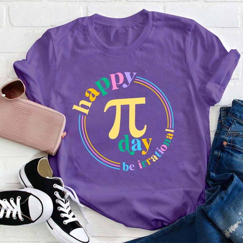 Happy Pi Day Be Irrational Teacher T-Shirt