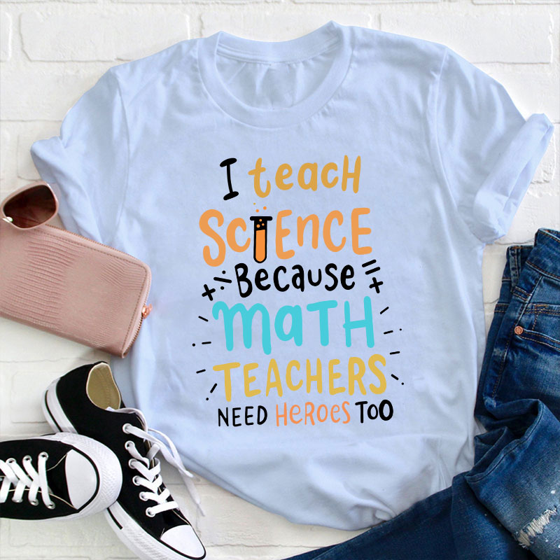 I Teach Science Because Math Teachers Need Heroes Too T-Shirt