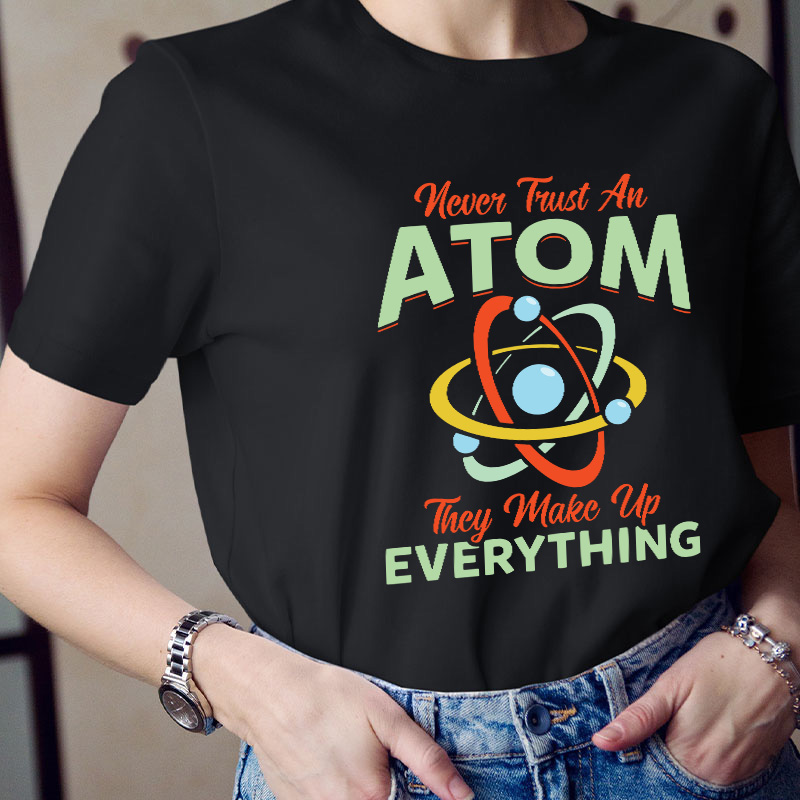 Never Trust An Atom Science Teacher T-Shirt