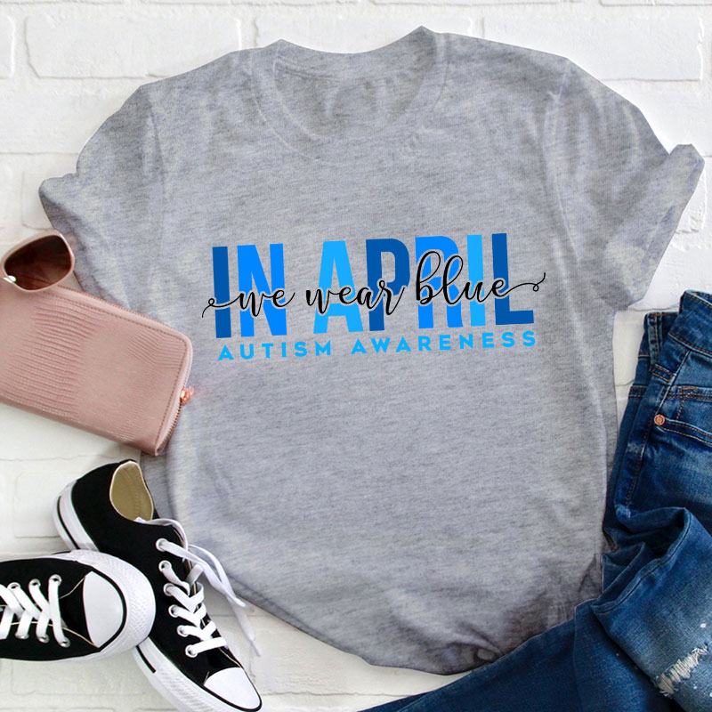 Autism Awareness In April We Wear Blue Teacher T-Shirt