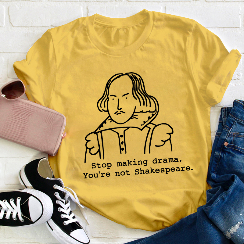 Stop Making Drama You're Not Shakespeare Teacher T-Shirt