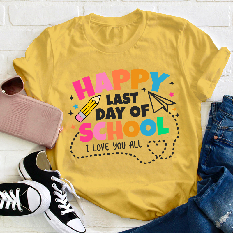 I Love You All Happy Last Day Of School Teacher T-Shirt