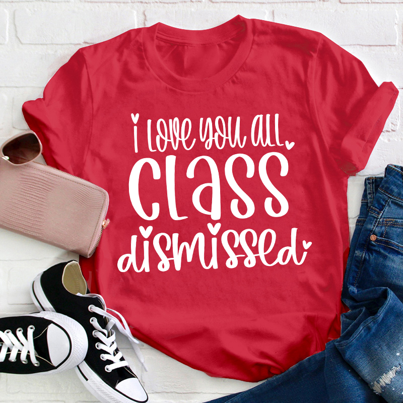 I Love You All Class Dismissed Teacher T-Shirt