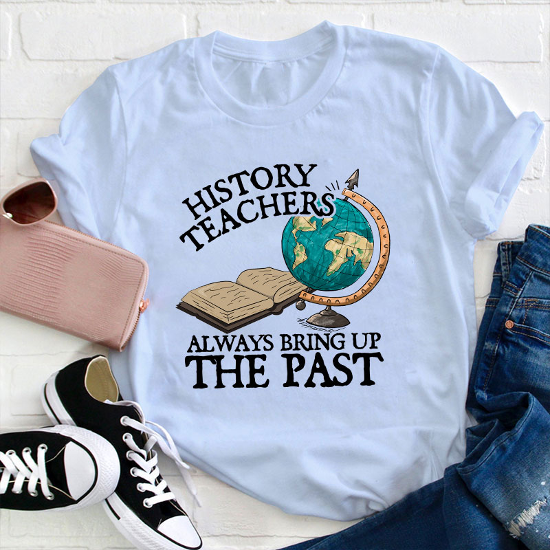 Always Bring Up The Past History Teacher T-Shirt