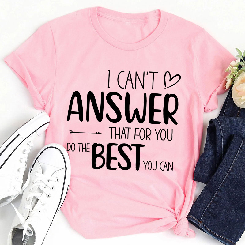I Can Not Answer That For You Do The Best You Can Teacher T-Shirt
