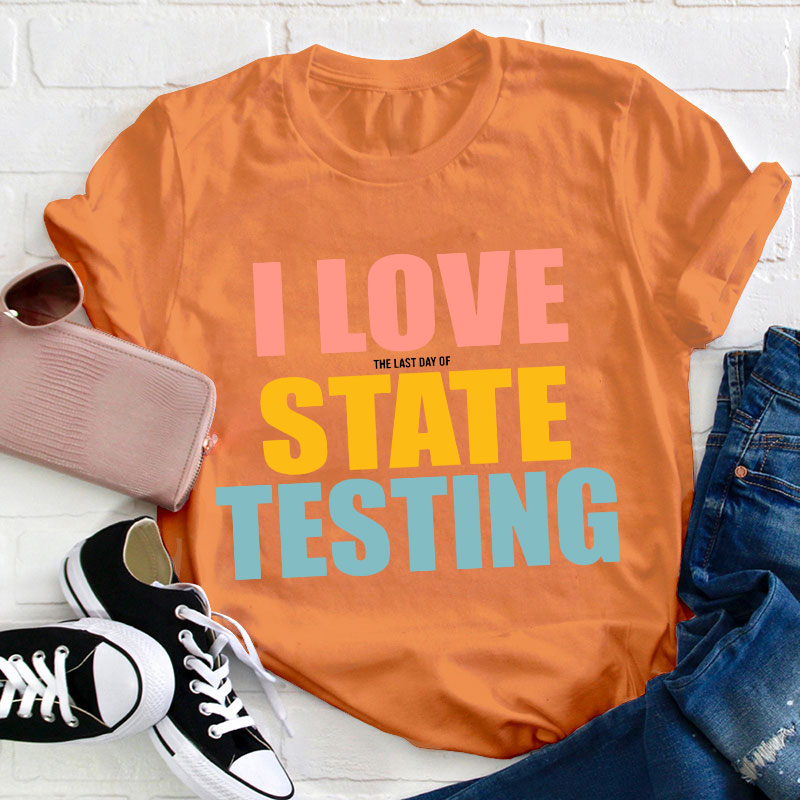 I Love The Last Day Of State Testing Teacher T-Shirt