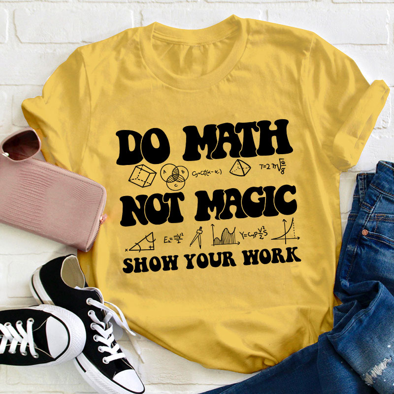 Do Math Not Magic Show Your Work Teacher T-Shirt