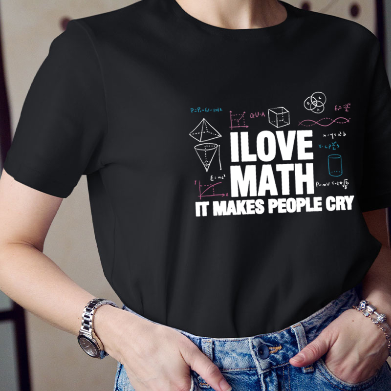 I Love Math It Makes People Cry Teacher T-Shirt