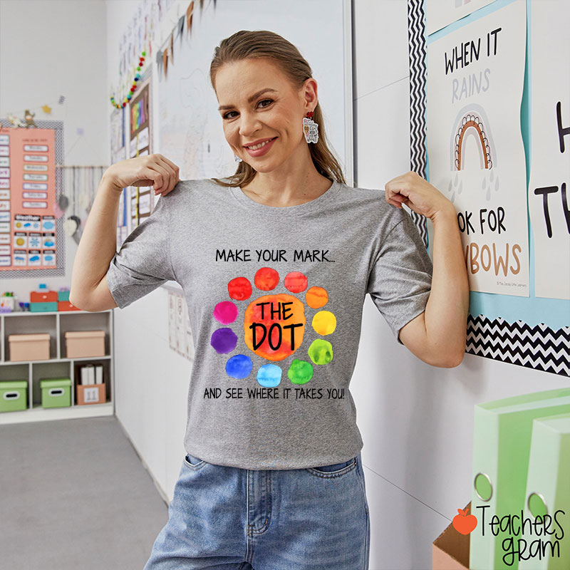 The Dot Make Your Mark And See Where It Takes You Teacher T-Shirt