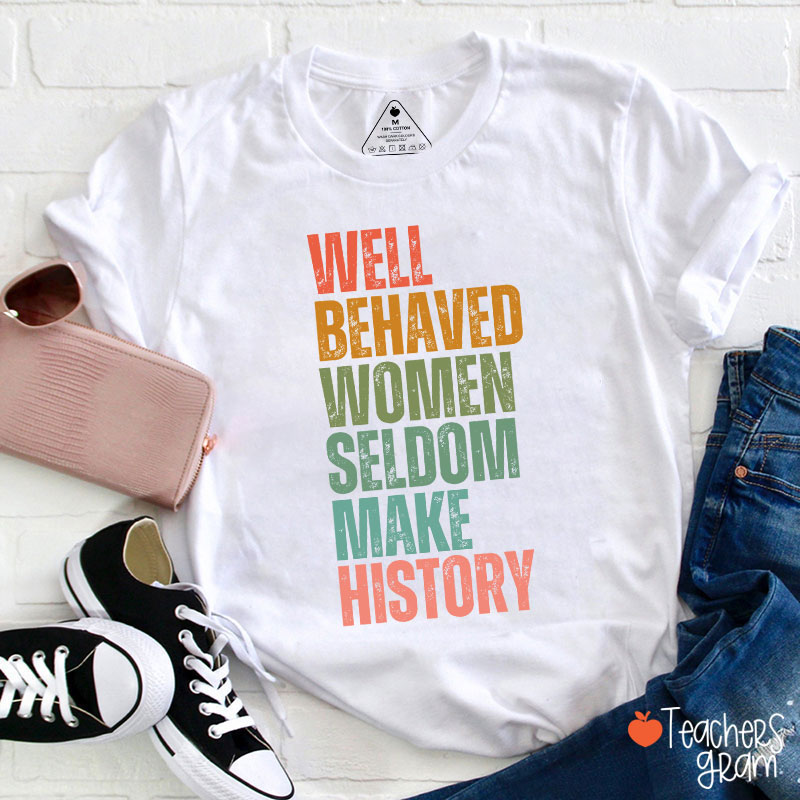 Well Behaved Women Seldom Make History Teacher T-Shirt