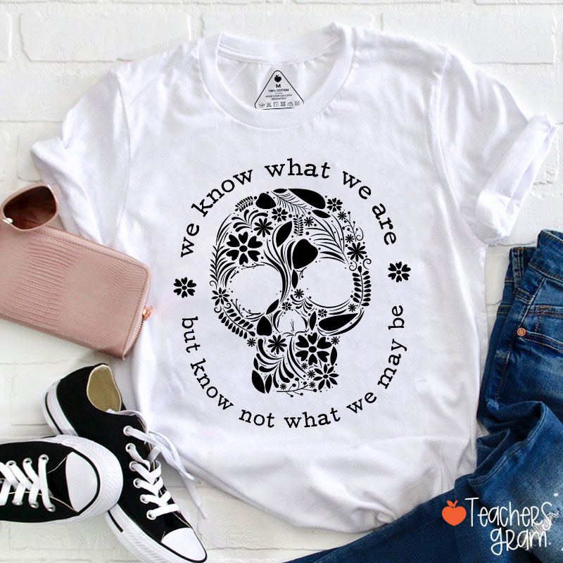 We Know What We Are But Know Not What We May Be Teacher T-Shirt