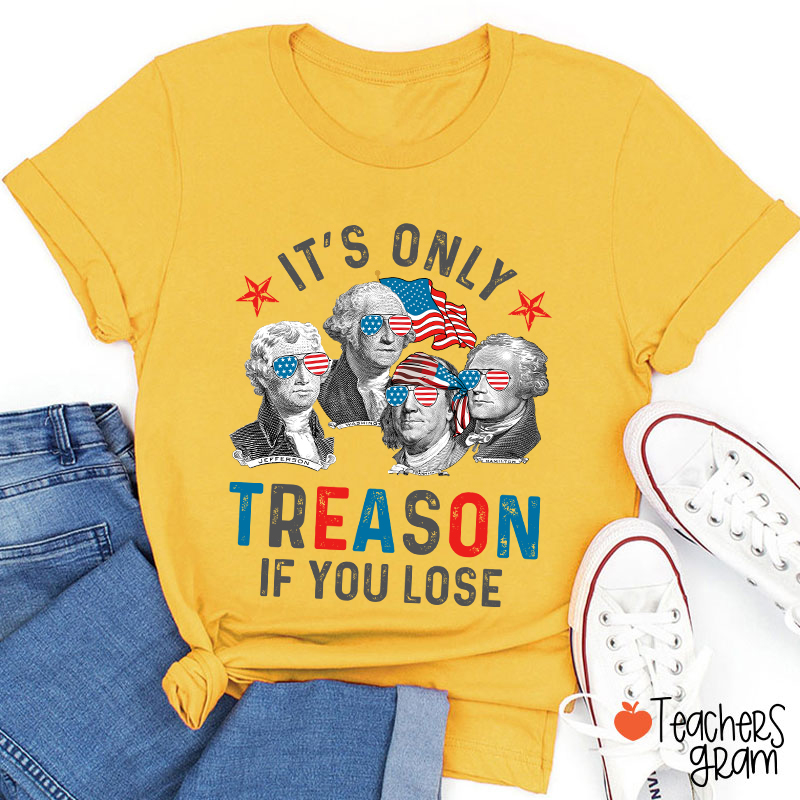 It's Only Treason If You Lose 4th Of July Teacher T-Shirt
