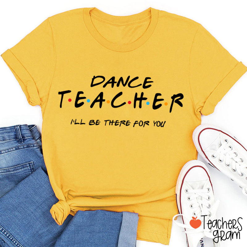 I'll Be There For You Dance Teacher T-Shirt