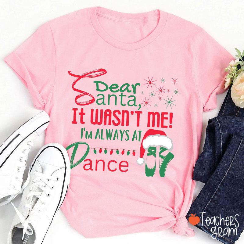 It Wasn't Me I'm Always At Dance Teacher T-Shirt