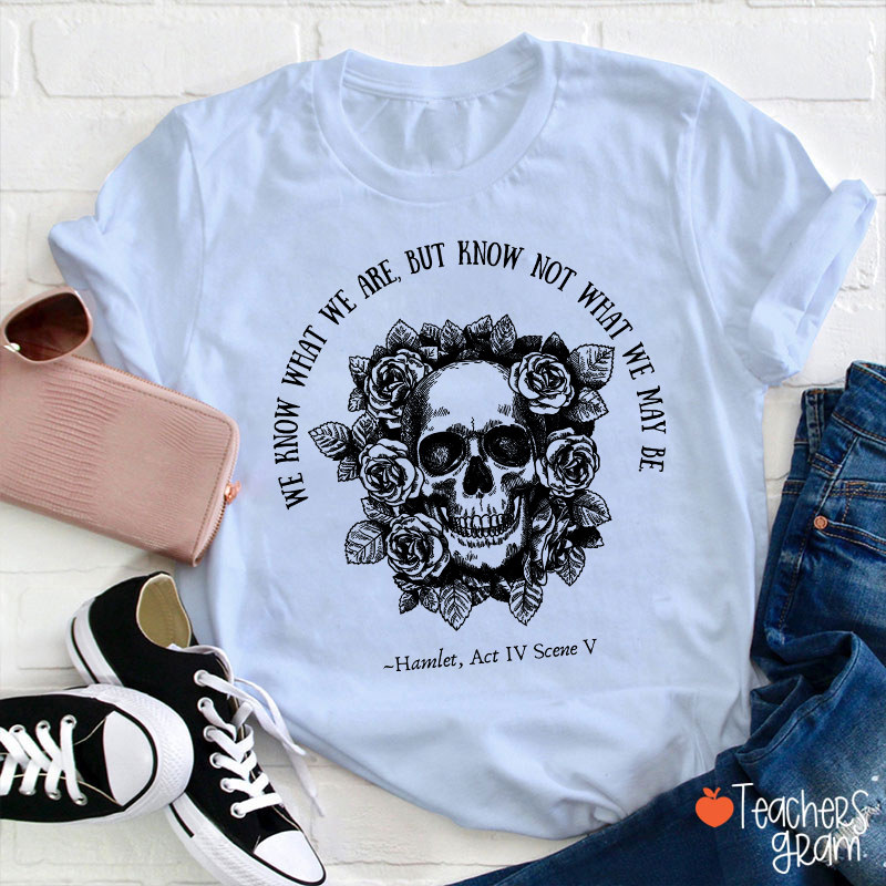 We Know What We Are But Know Not What We May Be Hamlet Teacher T-Shirt
