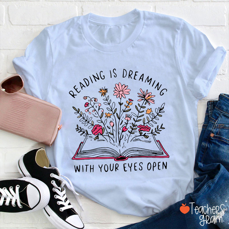Reading Is Dreaming With Your Eyes Open Teacher T-Shirt