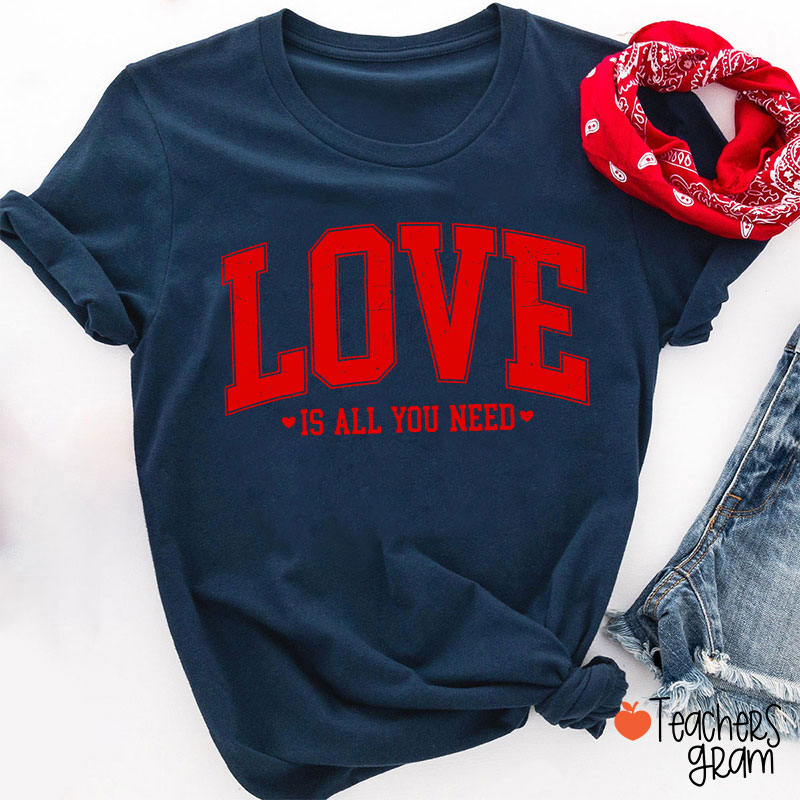Love Is All You Need Teacher T-Shirt