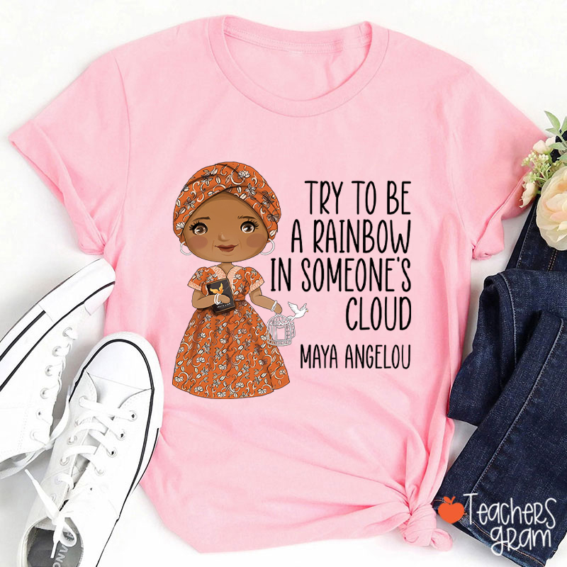 Try To Be A Rainbow In Someone's Cloud Teacher T-Shirt
