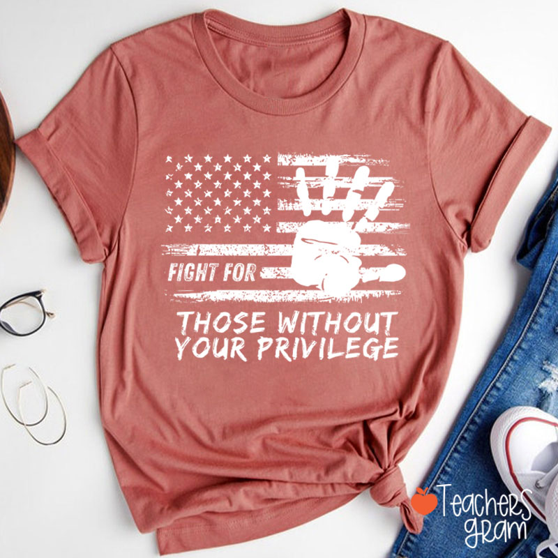 Fight For Those Without Your Privilege Powerful Hand Teacher T-Shirt