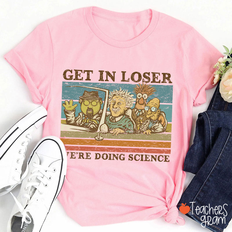 Get In Loser We Are Doing Science Teacher T-Shirt